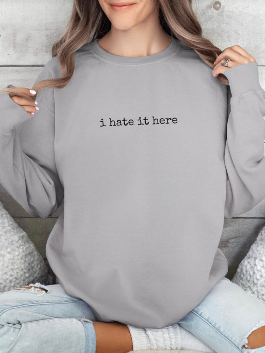 i hate it here sweatshirt – Comfort Colors Sarcastic Minimalist Crewneck