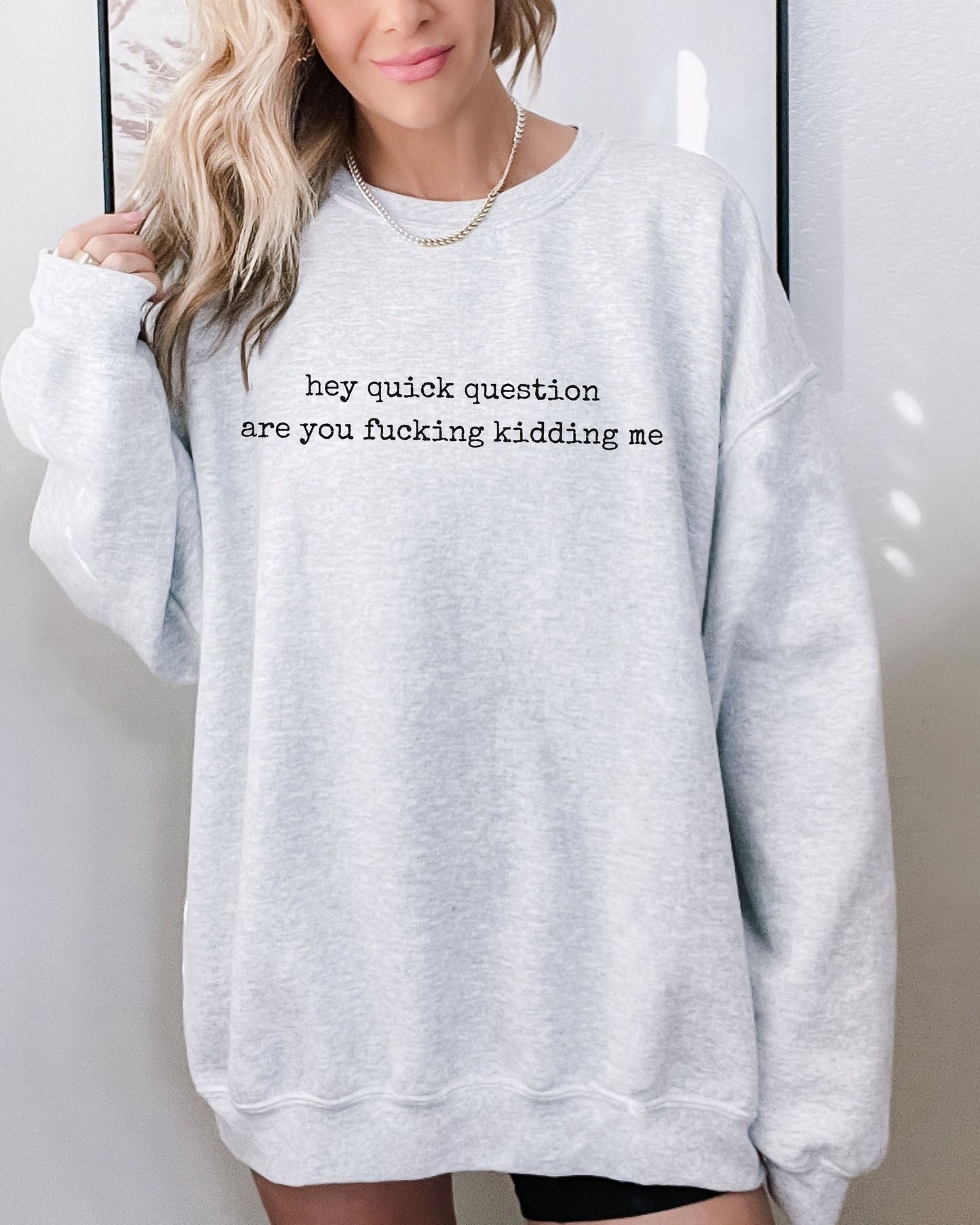 Hey Quick Question Are You Fucking Kidding Me Sweatshirt – Funny Sarcastic Graphic Crewneck